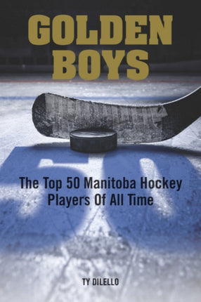 Golden Boys: The Top 50 Manitoba Hockey Players of All Time