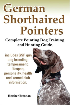 German Shorthaired Pointers: Complete Pointing Dog Training and Hunting Guide