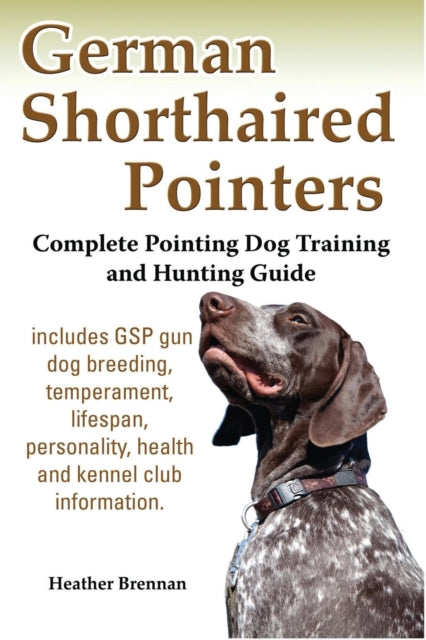 German Shorthaired Pointers: Complete Pointing Dog Training and Hunting Guide