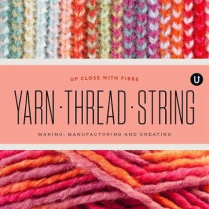 Yarn Thread String: Up Close with Fibre: Making Manufacturing and Creating - Encyclopedia of Inspiration Vol Y