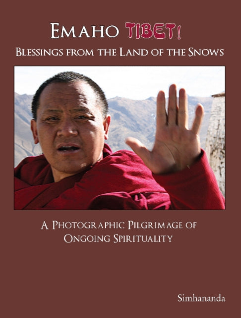 Emaho Tibet! Blessings from the Land of the Snows: A Photographic Pilgrimage of Ongoing Spirituality