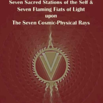 Seven Sacred Stations of the Self & Seven Flaming Fiats of Light Upon the Seven Cosmic-Physical Rays