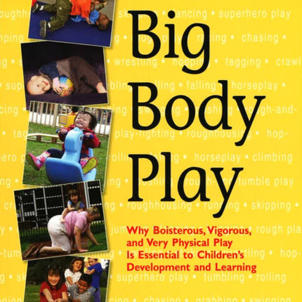 Big Body Play: Why Boisterous, Vigorous, and Very Physical Play Is Essential to Children's Development and Learning