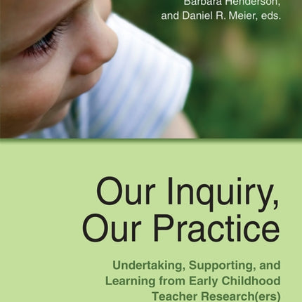 Our Inquiry, Our Practice: Undertaking, Supporting, and Learning from Early Childhood Teacher Research(ers)