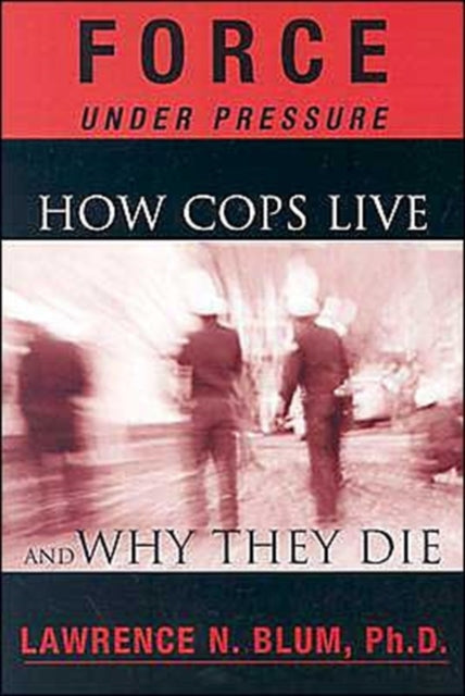 Force Under Pressure: How Cops Live and Why They Die