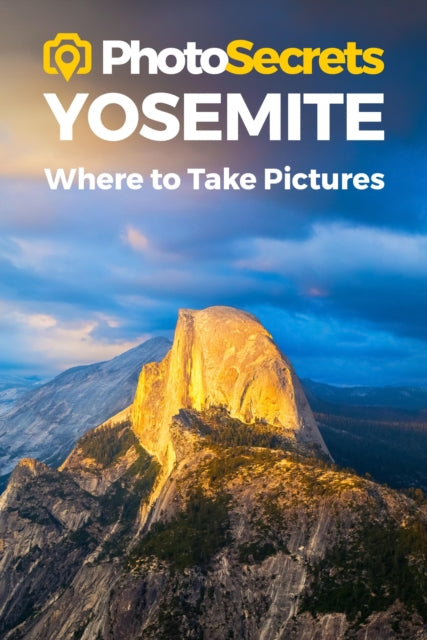 Photosecrets Yosemite: Where to Take Pictures: A Photographer's Guide to the Best Photography Spots