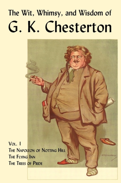 The Wit, Whimsy, and Wisdom of G. K. Chesterton, Volume 1: The Napoleon of Notting Hill, The Flying Inn, The Trees of Pride