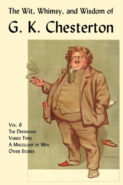 The Wit, Whimsy, and Wisdom of G. K. Chesterton, Volume 6: The Defendant, Varied Types, A Miscellany of Men, Other Stories