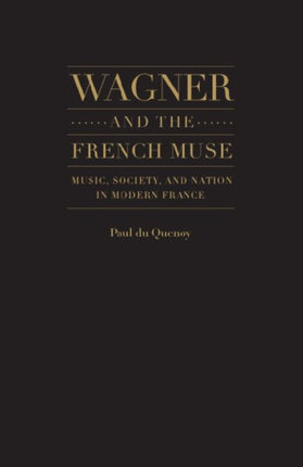 Wagner and the French Muse: Wagnerian Influences on French Musical and Literary Culture 1870-1945