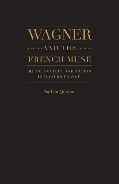 Wagner and the French Muse: Wagnerian Influences on French Musical and Literary Culture 1870-1945