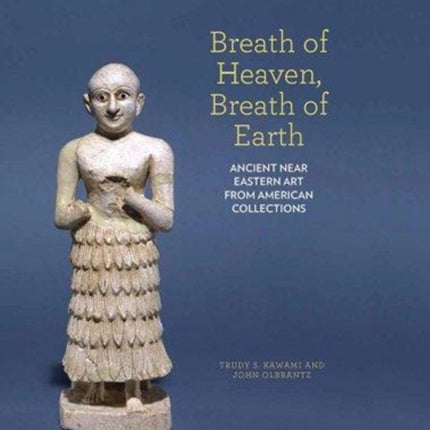 Breath of Heaven, Breath of Earth: Ancient Near Eastern Art from American Collections