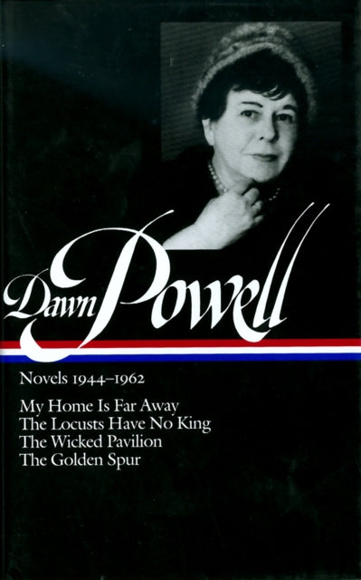 Dawn Powell: Novels 1944-1962 (LOA #127): My Home Is Far Away / The Locusts Have No King / The Wicked Pavilion / The  Golden Spur