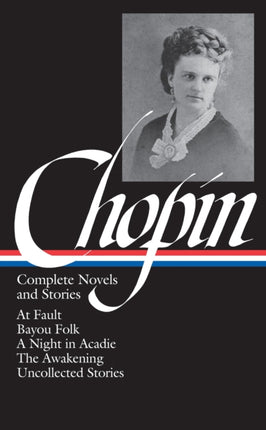 Kate Chopin: Complete Novels and Stories (LOA #136): At Fault / Bayou Folk / A Night in Acadie / The Awakening / uncollected stories