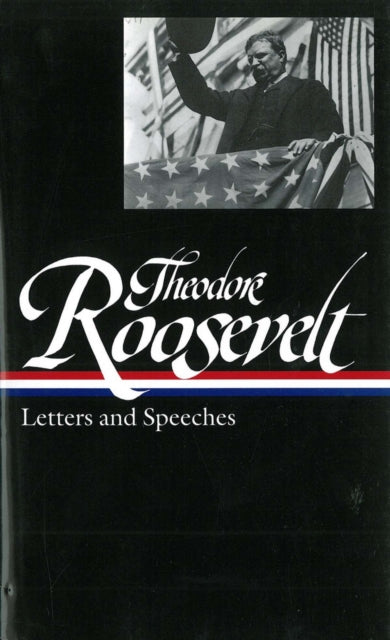 Theodore Roosevelt: Letters and Speeches (LOA #154)