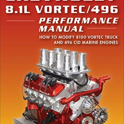 Chevrolet 8.1L Vortec/496 Performance Manual: How to Modify 8100 Vortec Truck and 496 CID Marine Engines