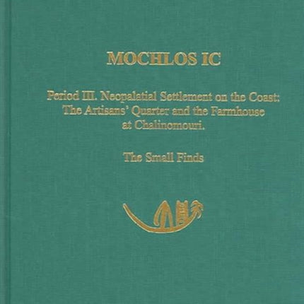 Mochlos IC: Period III. Neopalatial Settlement on the Coast: The Artisans' Quarter and the Farmhouse at Chalinomouri: The Small Finds