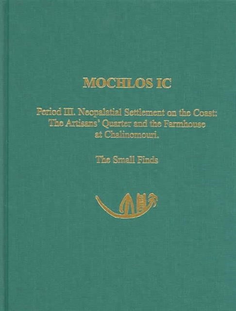 Mochlos IC: Period III. Neopalatial Settlement on the Coast: The Artisans' Quarter and the Farmhouse at Chalinomouri: The Small Finds