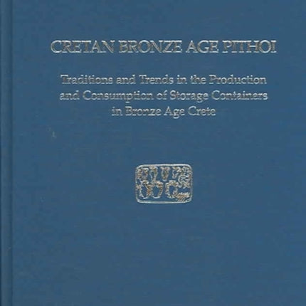 Cretan Bronze Age Pithoi: Traditions and Trends in the Production and Consumption of Storage Containers in Bronze Age Crete