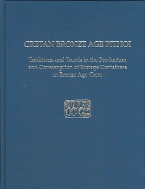 Cretan Bronze Age Pithoi: Traditions and Trends in the Production and Consumption of Storage Containers in Bronze Age Crete