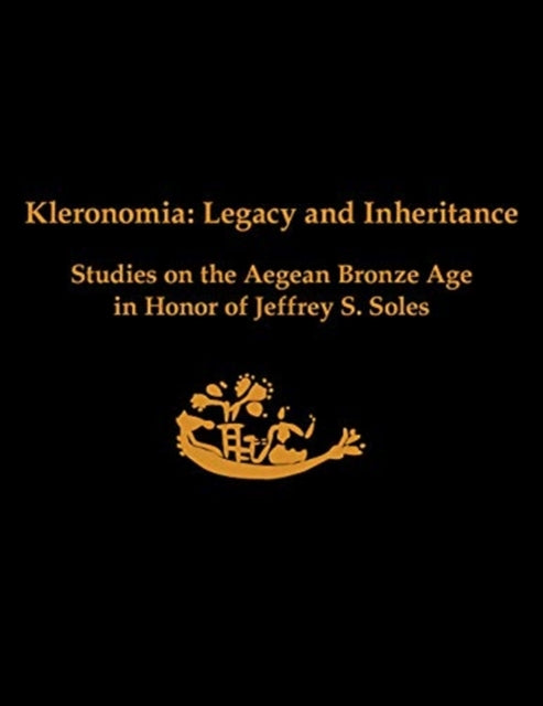 Kleronomia: Legacy and Inheritance. Studies on the Aegean Bronze Age in Honor of Jeffrey S. Soles