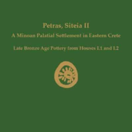 Petras, Siteia II: A Minoan Palatial Settlement in Eastern Crete: Late Bronze Age Pottery from Houses I.1 and I.2