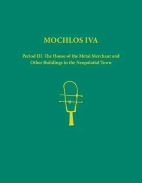 Mochlos IVA. 2-volume set of text, figures and plates: Period III. The House of the Metal Merchant and Other Buildings in the Neopalatial Town