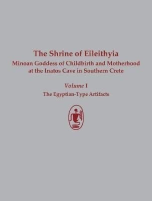 The Shrine of Eileithyia Minoan Goddess of Childbirth and Motherhood at the Inatos Cave in Southern Crete Volume I: The Egyptian-Type Artifacts