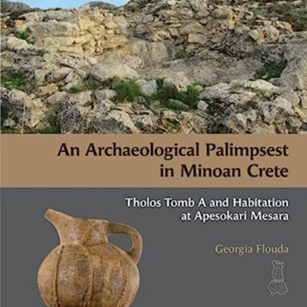 An Archaeological Palimpsest in Minoan Crete: Tholos Tomb A and Habitation at Apesokari Mesara