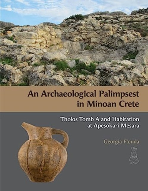 An Archaeological Palimpsest in Minoan Crete: Tholos Tomb A and Habitation at Apesokari Mesara