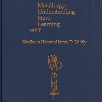 Metallurgy: Understanding How, Learning Why: Studies in Honor of James D. Muhly