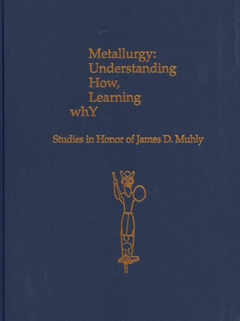 Metallurgy: Understanding How, Learning Why: Studies in Honor of James D. Muhly