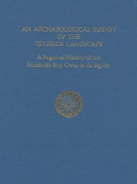 An Archaeological Survey of the Gournia Landscape: A Regional History of the Mirabello Bay, Crete, in Antiquity