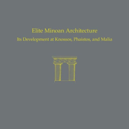 Elite Minoan Architecture: Its Development at Knossos, Phaistos, and Malia