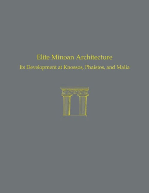 Elite Minoan Architecture: Its Development at Knossos, Phaistos, and Malia