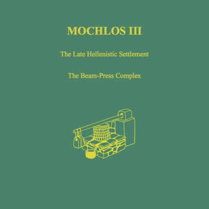 Mochlos III: The Late Hellenistic Settlement: The Beam-Press Complex