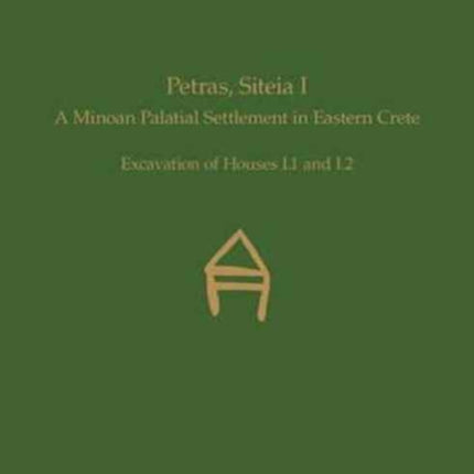 Petras, Siteia I: A Minoan Palatial Settlement in Eastern Crete: Excavation of Houses I.1 and I.2