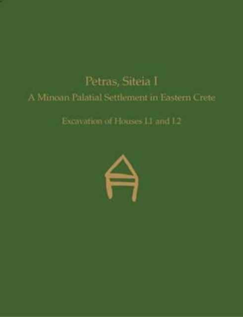 Petras, Siteia I: A Minoan Palatial Settlement in Eastern Crete: Excavation of Houses I.1 and I.2