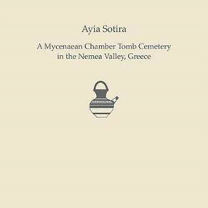 Ayia Sotira: A Mycenaean Chamber Tomb Cemetery in the Nemea Valley, Greece