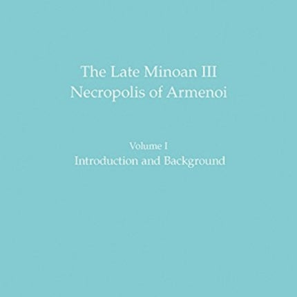 The Late Minoan III Necropolis of Armenoi: Volume I: Introduction and Background