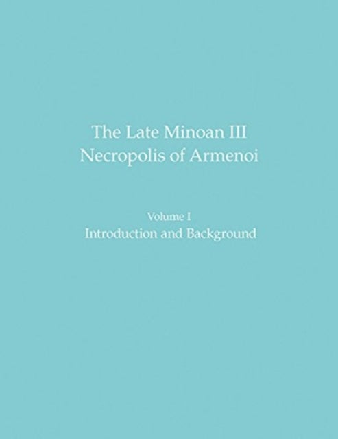 The Late Minoan III Necropolis of Armenoi: Volume I: Introduction and Background