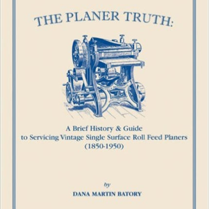 The Planer Truth: A Brief History & Guide to Servicing Vintage Single Surface Roll Feed Planers (1850-1950)