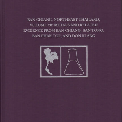 Ban Chiang, Northeast Thailand, Volume 2B: Metals and Related Evidence from Ban Chiang, Ban Tong, Ban Phak Top, and Don Klang