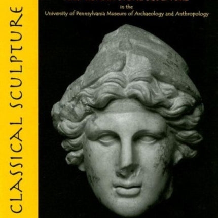 Classical Sculpture: Catalogue of the Cypriot, Greek, and Roman Stone Sculpture in the University of Pennsylvania Museum of Archaeology and Anthropology