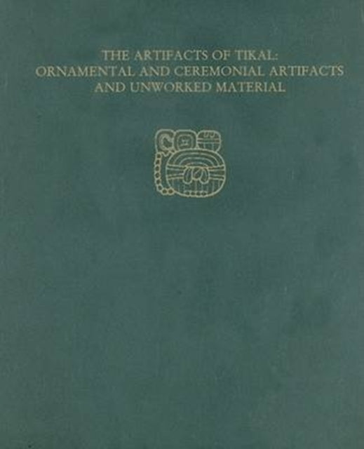 The Artifacts of Tikal--Ornamental and Ceremonial Artifacts and Unworked Material: Tikal Report 27A