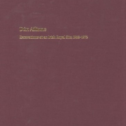 Dún Ailinne: Excavations at an Irish Royal Site, 1968-1975