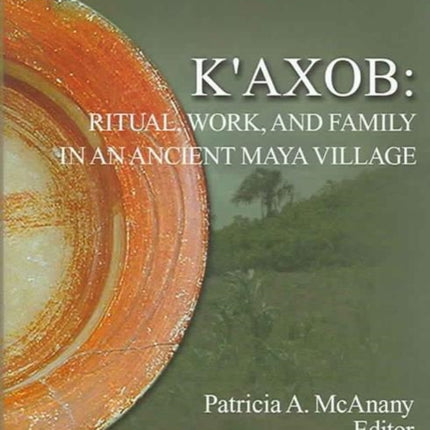 K'axob: Ritual, Work, and Family in an Ancient Maya Village