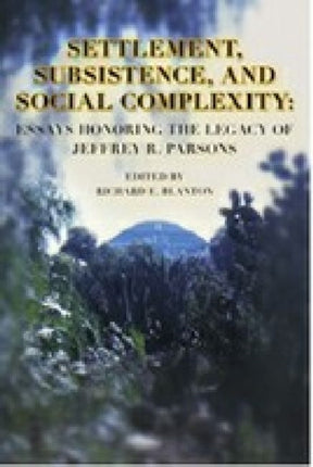 Settlement, Subsistence, and Social Complexity: Essays Honoring the Legacy of Jeffrey R. Parsons