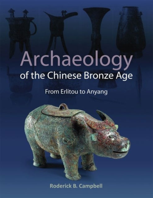 Archaeology of the Chinese Bronze Age: From Erlitou to Anyang