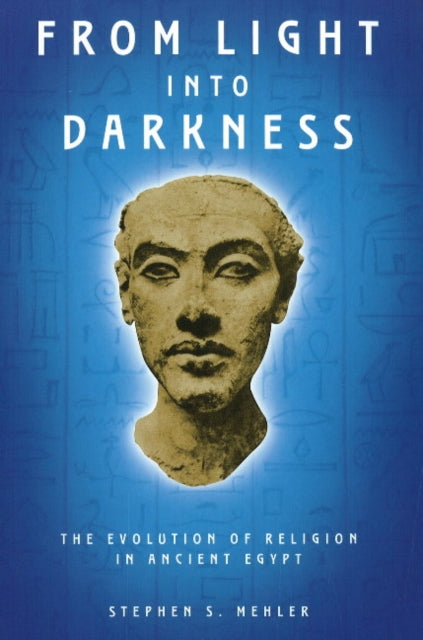 From Light into Darkness The Evolution of Religion in Ancient Egypt