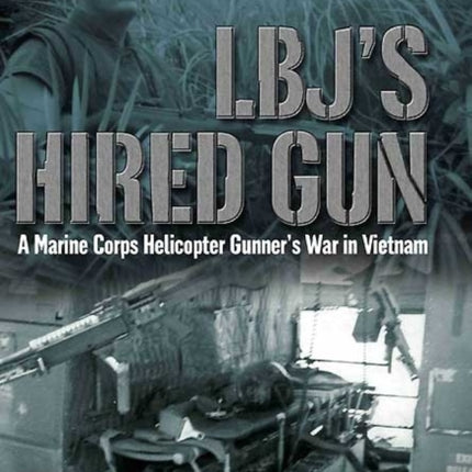 L.B.J’S Hired Gun: A Marine Corps Helicopter Gunner and the War in Vietnam